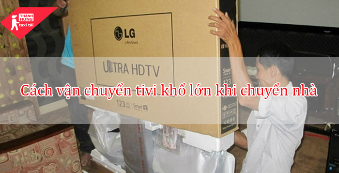 cách vận chuyển tivi khổ lớn khi chuyển nhà 